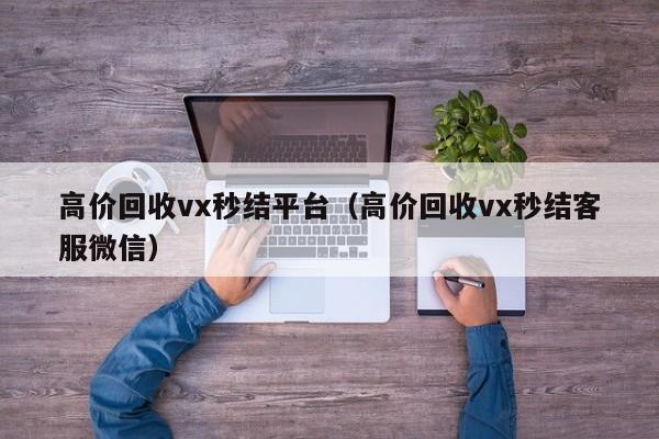 高价回收vx秒结平台（高价回收vx秒结客服微信）