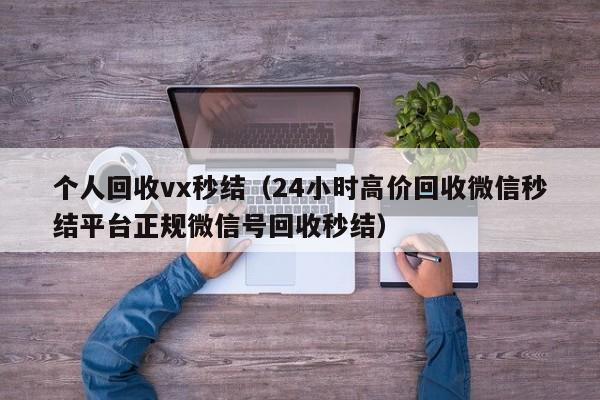 个人回收vx秒结（24小时高价回收微信秒结平台正规微信号回收秒结）