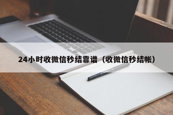 24小时收微信秒结靠谱（收微信秒结帐）