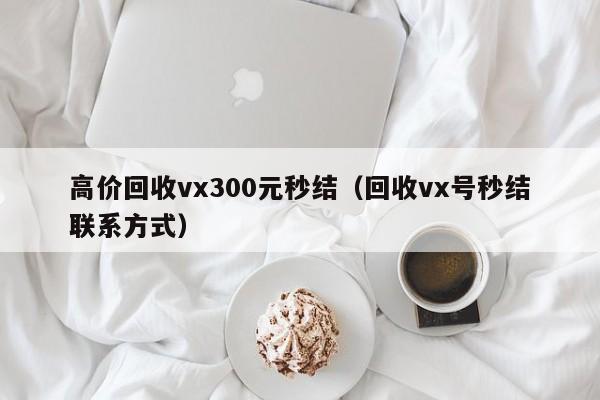 高价回收vx300元秒结（回收vx号秒结联系方式）