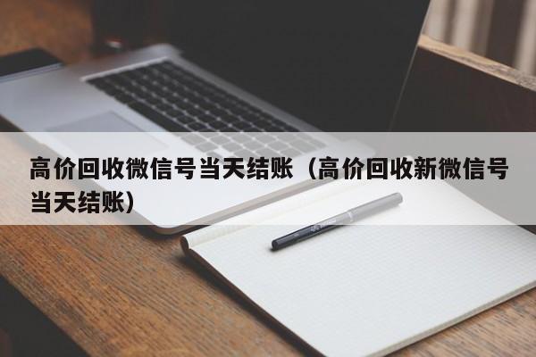 高价回收微信号当天结账（高价回收新微信号当天结账）