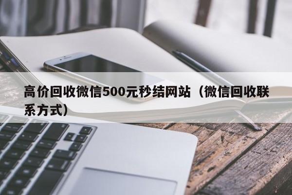 高价回收微信500元秒结网站（微信回收联系方式）