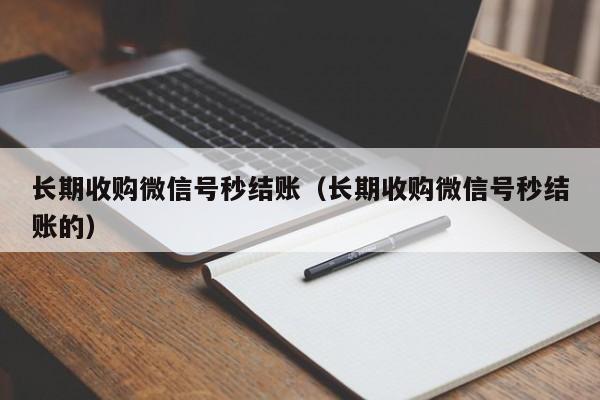 长期收购微信号秒结账（长期收购微信号秒结账的）