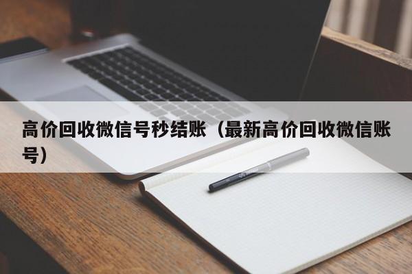 高价回收微信号秒结账（最新高价回收微信账号）