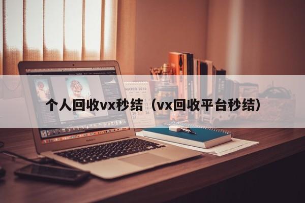 个人回收vx秒结（vx回收平台秒结）