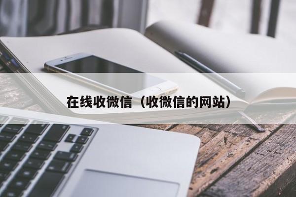 在线收微信（收微信的网站）