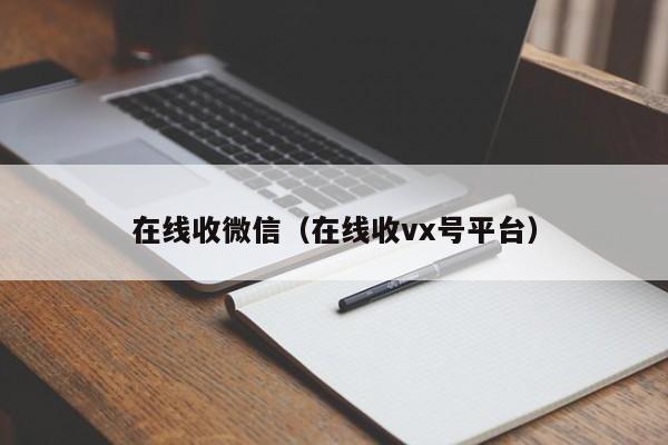 在线收微信（在线收vx号平台）